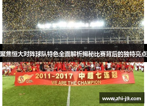 聚焦恒大对阵球队特色全面解析揭秘比赛背后的独特亮点