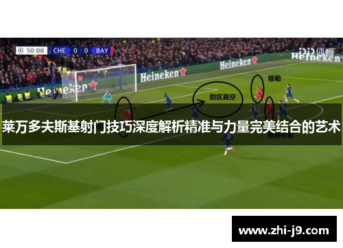 莱万多夫斯基射门技巧深度解析精准与力量完美结合的艺术 莱万多夫斯基射门技巧深度解析精准与力量完美结合的艺术