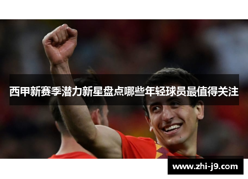 西甲新赛季潜力新星盘点哪些年轻球员最值得关注