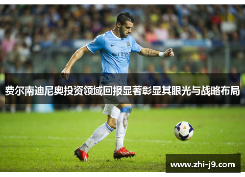 费尔南迪尼奥投资领域回报显著彰显其眼光与战略布局