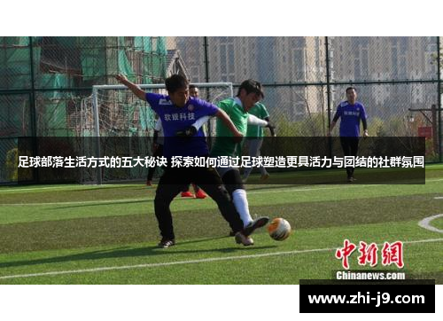 足球部落生活方式的五大秘诀 探索如何通过足球塑造更具活力与团结的社群氛围