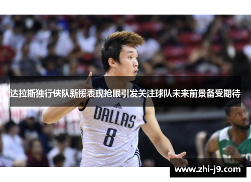 达拉斯独行侠队新援表现抢眼引发关注球队未来前景备受期待 达拉斯独行侠队新援表现抢眼引发关注球队未来前景备受期待