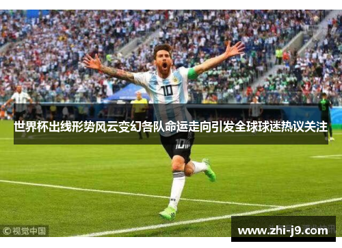 世界杯出线形势风云变幻各队命运走向引发全球球迷热议关注 世界杯出线形势风云变幻各队命运走向引发全球球迷热议关注
