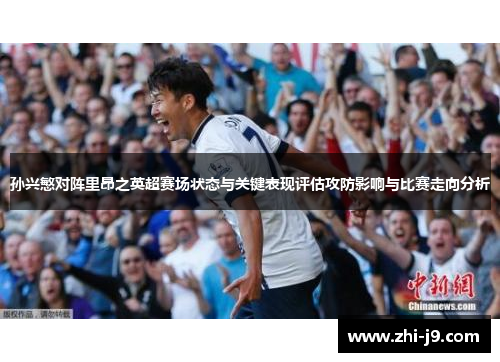 孙兴慜对阵里昂之英超赛场状态与关键表现评估攻防影响与比赛走向分析