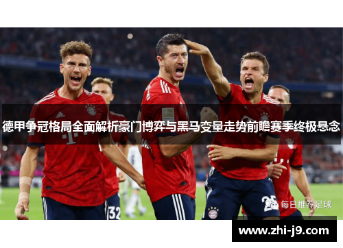 德甲争冠格局全面解析豪门博弈与黑马变量走势前瞻赛季终极悬念 德甲争冠格局全面解析豪门博弈与黑马变量走势前瞻赛季终极悬念