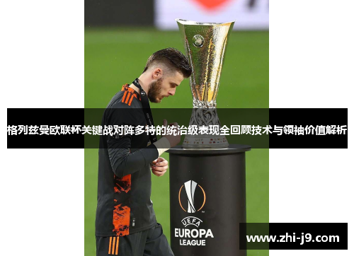 格列兹曼欧联杯关键战对阵多特的统治级表现全回顾技术与领袖价值解析