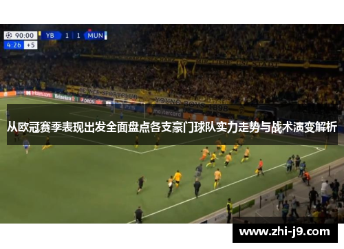 从欧冠赛季表现出发全面盘点各支豪门球队实力走势与战术演变解析