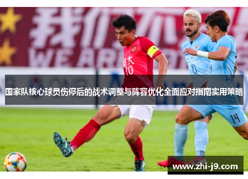 国家队核心球员伤停后的战术调整与阵容优化全面应对指南实用策略