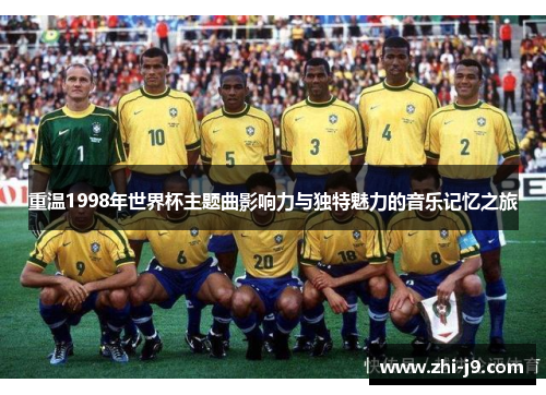 重温1998年世界杯主题曲影响力与独特魅力的音乐记忆之旅 重温1998年世界杯主题曲影响力与独特魅力的音乐记忆之旅