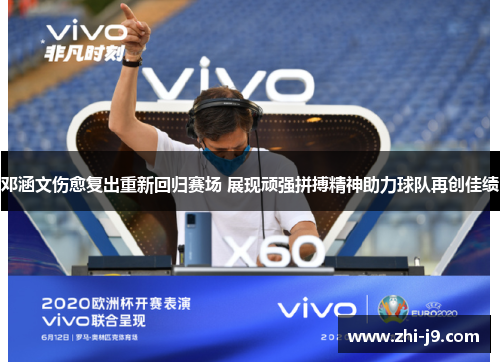 邓涵文伤愈复出重新回归赛场 展现顽强拼搏精神助力球队再创佳绩 邓涵文伤愈复出重新回归赛场 展现顽强拼搏精神助力球队再创佳绩