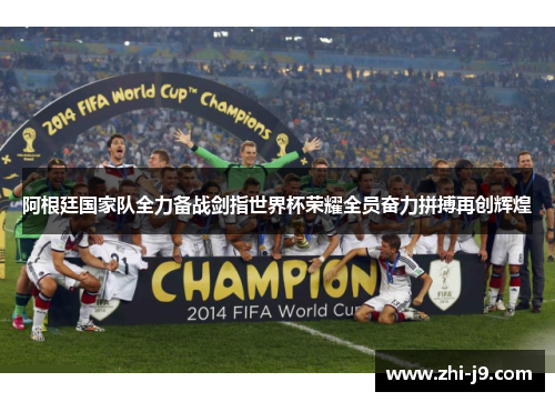 阿根廷国家队全力备战剑指世界杯荣耀全员奋力拼搏再创辉煌 阿根廷国家队全力备战剑指世界杯荣耀全员奋力拼搏再创辉煌