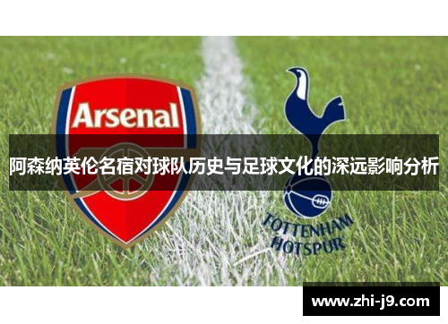 阿森纳英伦名宿对球队历史与足球文化的深远影响分析
