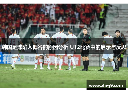 韩国足球陷入低谷的原因分析 U12比赛中的启示与反思