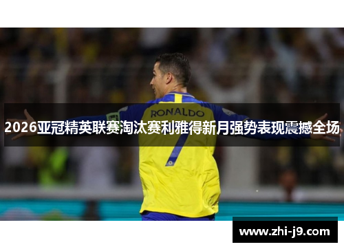 2026亚冠精英联赛淘汰赛利雅得新月强势表现震撼全场