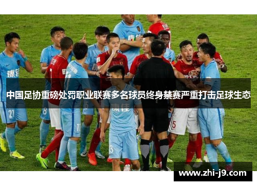 中国足协重磅处罚职业联赛多名球员终身禁赛严重打击足球生态