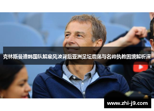 克林斯曼遭韩国队解雇风波背后亚洲足坛震荡与名帅执教困境解析深