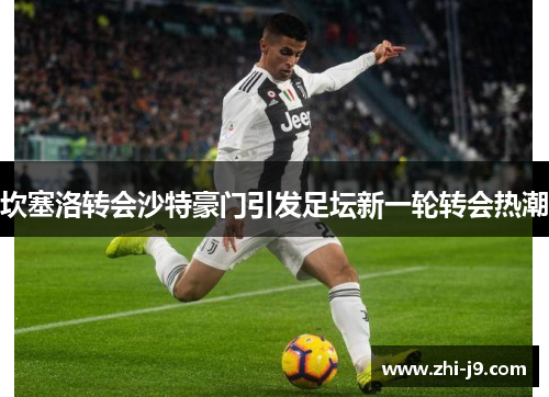 坎塞洛转会沙特豪门引发足坛新一轮转会热潮