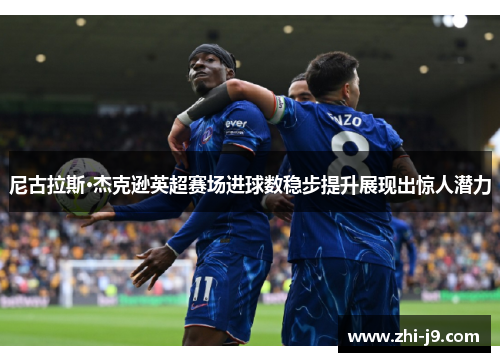 尼古拉斯·杰克逊英超赛场进球数稳步提升展现出惊人潜力