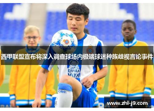 西甲联盟宣布将深入调查球场内极端球迷种族歧视言论事件