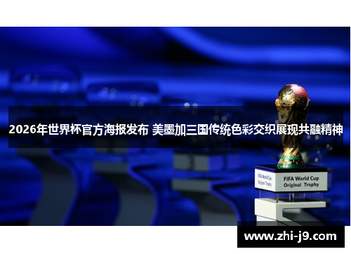 2026年世界杯官方海报发布 美墨加三国传统色彩交织展现共融精神