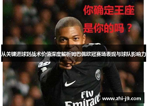 从关键进球到战术价值深度解析姆巴佩欧冠赛场表现与球队影响力 从关键进球到战术价值深度解析姆巴佩欧冠赛场表现与球队影响力