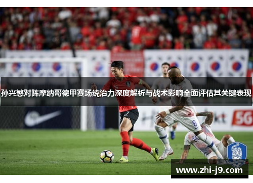 孙兴慜对阵摩纳哥德甲赛场统治力深度解析与战术影响全面评估其关键表现