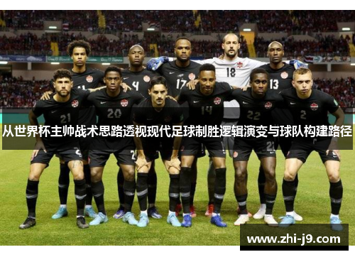 从世界杯主帅战术思路透视现代足球制胜逻辑演变与球队构建路径 从世界杯主帅战术思路透视现代足球制胜逻辑演变与球队构建路径