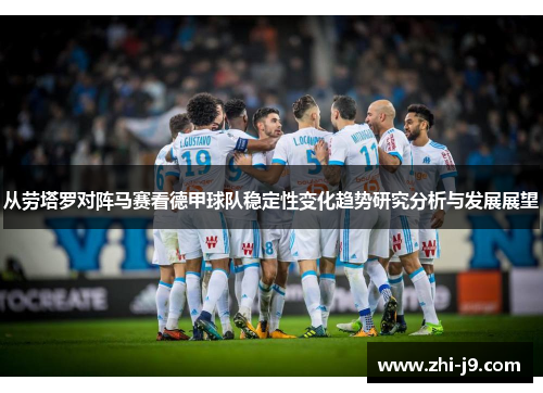 从劳塔罗对阵马赛看德甲球队稳定性变化趋势研究分析与发展展望 从劳塔罗对阵马赛看德甲球队稳定性变化趋势研究分析与发展展望