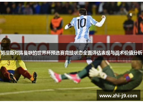努涅斯对阵曼联的世界杯预选赛竞技状态全面评估表现与战术价值分析 努涅斯对阵曼联的世界杯预选赛竞技状态全面评估表现与战术价值分析