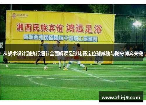 从战术设计到执行细节全面解读足球比赛定位球威胁与防守博弈关键 从战术设计到执行细节全面解读足球比赛定位球威胁与防守博弈关键