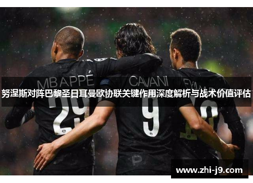 努涅斯对阵巴黎圣日耳曼欧协联关键作用深度解析与战术价值评估 努涅斯对阵巴黎圣日耳曼欧协联关键作用深度解析与战术价值评估