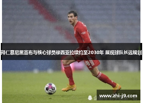 拜仁慕尼黑宣布与核心球员穆西亚拉续约至2030年 展现球队长远规划 拜仁慕尼黑宣布与核心球员穆西亚拉续约至2030年 展现球队长远规划