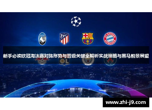 新手必读欧冠淘汰赛对阵形势与晋级关键全解析实战策略与黑马前景展望 新手必读欧冠淘汰赛对阵形势与晋级关键全解析实战策略与黑马前景展望