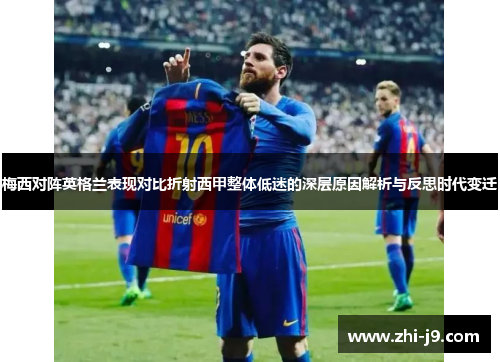 梅西对阵英格兰表现对比折射西甲整体低迷的深层原因解析与反思时代变迁