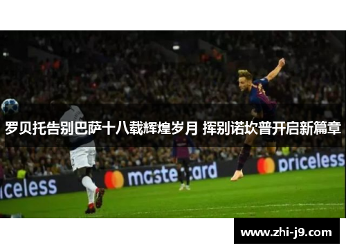 罗贝托告别巴萨十八载辉煌岁月 挥别诺坎普开启新篇章