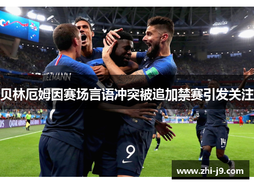 贝林厄姆因赛场言语冲突被追加禁赛引发关注