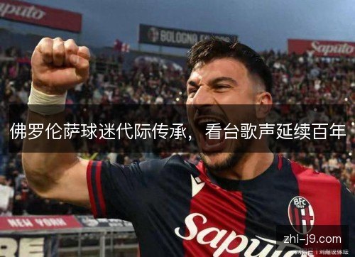 佛罗伦萨球迷代际传承，看台歌声延续百年
