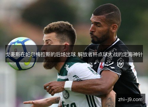 戈麦斯在帕尔梅拉斯的后场出球 解放者杯点球大战的定海神针